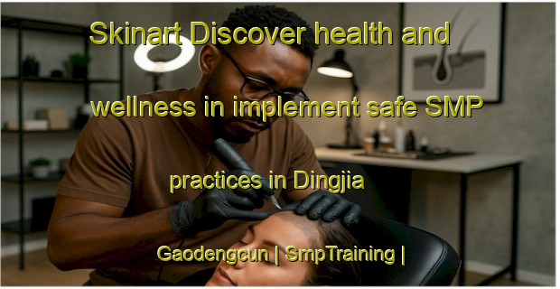 Skinart Discover health and wellness in implement safe SMP practices in Dingjia Gaodengcun | SmpTraining | SmpClasses | SkinartTraining-China